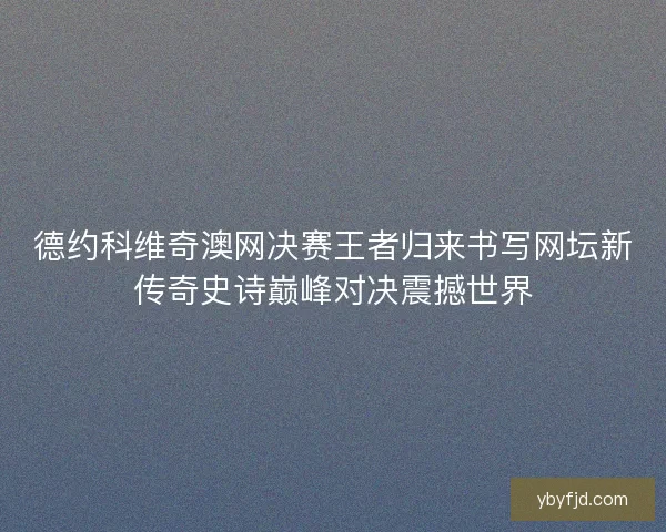德约科维奇澳网决赛王者归来书写网坛新传奇史诗巅峰对决震撼世界