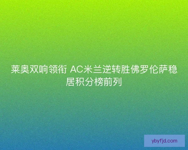 莱奥双响领衔 AC米兰逆转胜佛罗伦萨稳居积分榜前列