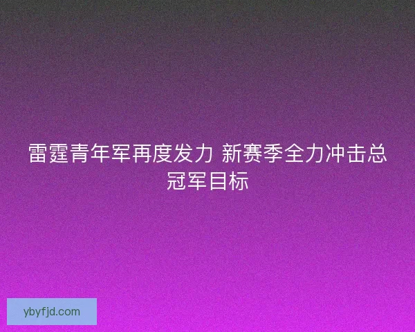 雷霆青年军再度发力 新赛季全力冲击总冠军目标