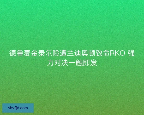 德鲁麦金泰尔险遭兰迪奥顿致命RKO 强力对决一触即发 德鲁麦金泰尔险遭兰迪奥顿致命RKO 强力对决一触即发
